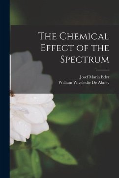 The Chemical Effect of the Spectrum - Eder, Josef Maria; De Abney, William Wiveleslie