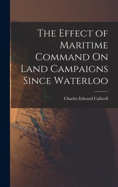 The Effect of Maritime Command On Land Campaigns Since Waterloo - Callwell, Charles Edward