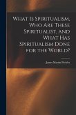 What Is Spiritualism, Who Are These Spiritualist, and What Has Spiritualism Done for the World?
