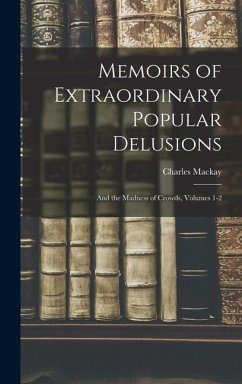 Memoirs of Extraordinary Popular Delusions: And the Madness of Crowds, Volumes 1-2 - Mackay, Charles