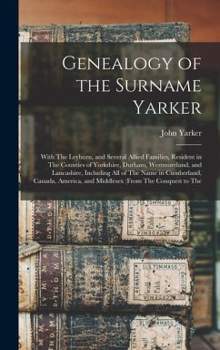 Genealogy of the Surname Yarker: With The Leyburn, and Several Allied Families, Resident in The Counties of Yorkshire, Durham, Westmoreland, and Lanca - Yarker, John