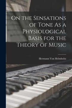 On the Sensations of Tone As a Physiological Basis for the Theory of Music - Helmholtz, Hermann Von