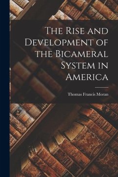 The Rise and Development of the Bicameral System in America - Moran, Thomas Francis