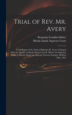 Trial of Rev. Mr. Avery: A Full Report of the Trial of Ephraim K. Avery, Charged With the Murder of Sarah Maria Cornell: Before the Supreme Cou - Hallett, Benjamin Franklin