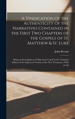 A Vindication of the Authenticity of the Narratives Contained in the First Two Chapters of the Gospels of St. Matthew & St. Luke: Being an Investigati - Bevans, John
