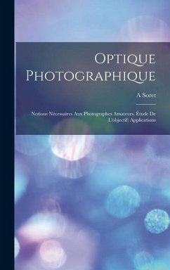 Optique Photographique: Notions Nécessaires Aux Photographes Amateurs. Étude De L'objectif: Applications - Soret, A.