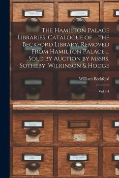 The Hamilton Palace Libraries. Catalogue of ... the Beckford Library, Removed From Hamilton Palace ... Sold by Auction by Mssrs. Sotheby, Wilkinson & Hodge - Beckford, William