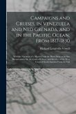 Campaigns and Cruises, in Venezuela and Ned Grenada, and in the Pacific Ocean; From 1817-1830: With the Narrative of a March From the River Orinoco to