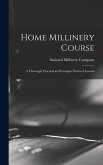 Home Millinery Course; a Thorough, Practical and Complete Series of Lessons