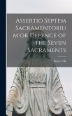Assertio Septem Sacramentorium or Defence of the Seven Sacraments