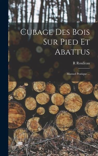 Cubage Des Bois Sur Pied Et Abattus: Manuel Pratique ... Cubage Des Bois Sur Pied Et Abattus: Manuel Pratique ...