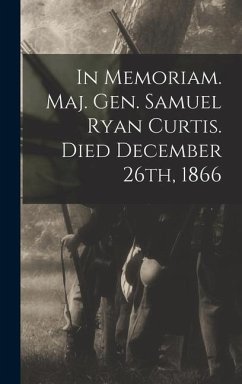 In Memoriam. Maj. Gen. Samuel Ryan Curtis. Died December 26th, 1866 - Anonymous