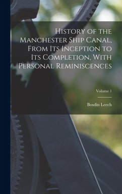 History of the Manchester Ship Canal, From its Inception to its Completion, With Personal Reminiscences; Volume 1 - Leech, Bosdin