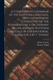 A Compendious Grammar of the Egyptian Language. With an Appendix Consisting of the Rudiments of a Dictionary of the Ancient Egyptian Language in the E