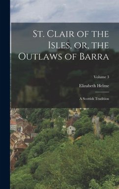St. Clair of the Isles, or, the Outlaws of Barra: A Scottish Tradition; Volume 3 - Helme, Elizabeth