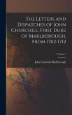The Letters and Dispatches of John Churchill, First Duke of Marlborough, From 1702-1712; Volume 1