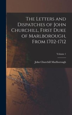 The Letters and Dispatches of John Churchill, First Duke of Marlborough, From 1702-1712; Volume 1 - Marlborough, John Churchill