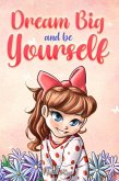 Dream Big and Be Yourself: A Collection of Inspiring Stories for Girls about Self-Esteem, Confidence, Courage, and Friendship (MOTIVATIONAL BOOKS FOR KIDS, #9) (eBook, ePUB)