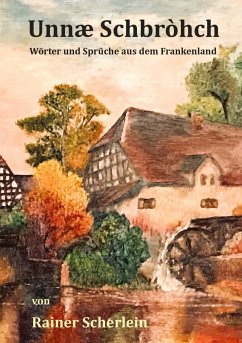 Unnæ Schbrohch Franken,fränkische Wörter,fränkische Sprüche,heitere Illustrationen auf fränkisch,Franconia,Franconian,fränkischer Dialekt,fränkische Mundart - Scherlein, Rainer