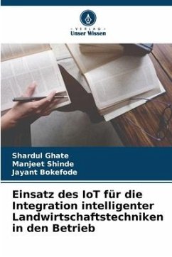 Einsatz des IoT für die Integration intelligenter Landwirtschaftstechniken in den Betrieb - Ghate, Shardul;Shinde, Manjeet;Bokefode, Jayant