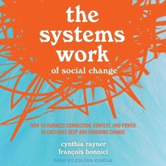 The Systems Work of Social Change: How to Harness Connection, Context, and Power to Cultivate Deep and Enduring Change - Bonnici, Francois; Rayner, Cynthia