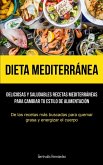 Dieta Mediterránea: Deliciosas y saludables recetas mediterráneas para cambiar tu estilo de alimentación (De las recetas más buscadas para