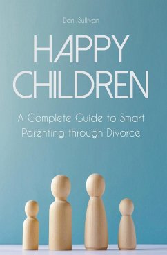 Happy Children A Complete Guide to Smart Parenting through Divorce - Sullivan, Dani