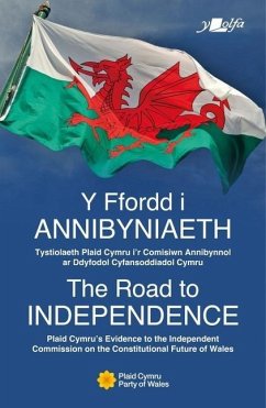 Y Ffordd I Annibyniaeth the Road to Independence: Tystiolaeth Plaid Cymru I'r Comisiwn Annibynnol AR Ddyfodol Cyfansoddiadol Cymru Plaid Cymru's Evide - Plaid Cymru