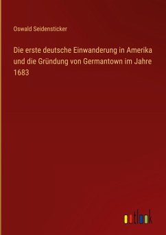 Die erste deutsche Einwanderung in Amerika und die Gründung von Germantown im Jahre 1683 - Seidensticker, Oswald