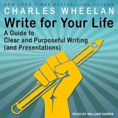 Write for Your Life: A Guide to Clear and Purposeful Writing (and Presentations) - Wheelan, Charles