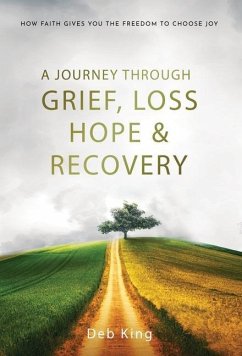 A Journey Through Grief, Loss, Hope and Recovery - King, Deb