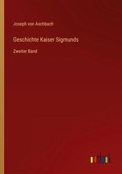 Geschichte Kaiser Sigmunds - Aschbach, Joseph Von