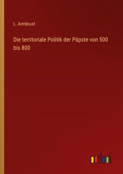 Die territoriale Politik der Päpste von 500 bis 800 - Armbrust, L.