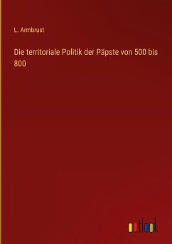 Die territoriale Politik der Päpste von 500 bis 800