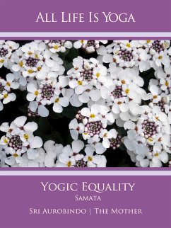 All Life Is Yoga: Yogic Equality – Samata (eBook, ePUB) - Aurobindo, Sri; Mother, The (d.i. Mira Alfassa)