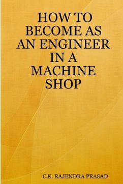 HOW TO BECOME AS AN ENGINEER IN A MACHINE SHOP - Rajendra Prasad, C. K.