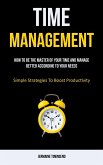 Time Management: How To Be The Master Of Your Time And Manage Better According To Your Needs (Simple Strategies To Boost Productivity)