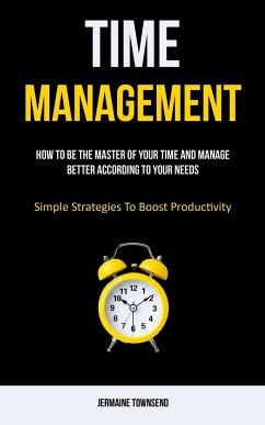 Time Management: How To Be The Master Of Your Time And Manage Better According To Your Needs (Simple Strategies To Boost Productivity) - Townsend, Jermaine