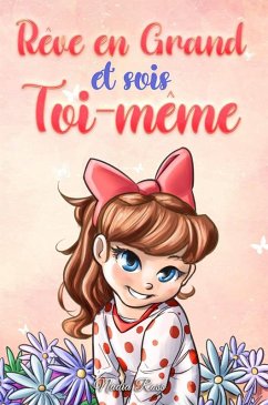 Cover Rêve en Grand et sois Toi-même: Des histoires motivantes pour les filles, sur l'estime de soi, la confiance, le courage et l'amitié (Livres de Motivation pour Enfants, #9) (eBook, ePUB)
