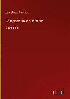 Geschichte Kaiser Sigmunds - Aschbach, Joseph Von