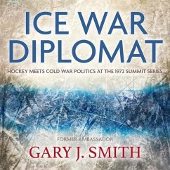 Ice War Diplomat: Hockey Meets Cold War Politics at the 1972 Summit Series - Smith, Gary
