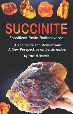 Succinite Fossilized Resin Rediscovered: Alzheimer and dementia a new perspective on Baltic amber - Barczak, Peter M.