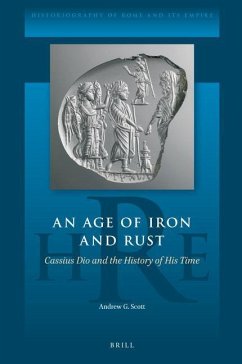 An Age of Iron and Rust: Cassius Dio and the History of His Time - G Scott, Andrew