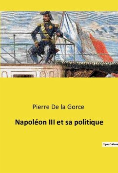 Napoléon III et sa politique - De La Gorce, Pierre