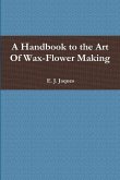 A Handbook to the Art Of Wax-Flower Making