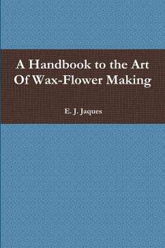 A Handbook to the Art Of Wax-Flower Making - Jaques, E. J.