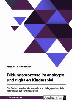 Bildungsprozesse im analogen und digitalen Kinderspiel. Die Bedeutung des Kinderspiels aus pädagogischer Sicht mit Hinblick zur Psychoanalyse - Hochmuth, Michaela