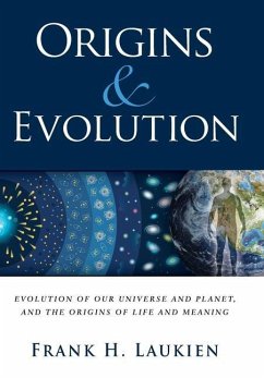 Origins & Evolution: Evolution of Our Universe and Planet, and the Origins of Life and Meaning - Laukien, Frank H.