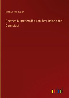 Goethes Mutter erzählt von ihrer Reise nach Darmstadt - Arnim, Bettina Von