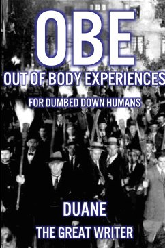 OUT OF BODY EXPERIENCES FOR DUMBED DOWN HUMANS - The Great Writer, Duane